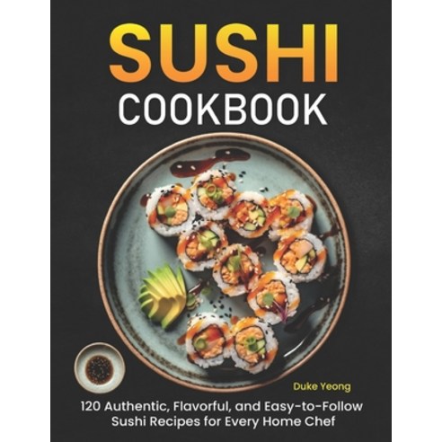 (영문도서) Sushi Cookbook: 120 Authentic Flavorful and Easy-to-Follow Sushi Recipes for Every Home Chef Paperback, Independently Published, English, 9798877173132