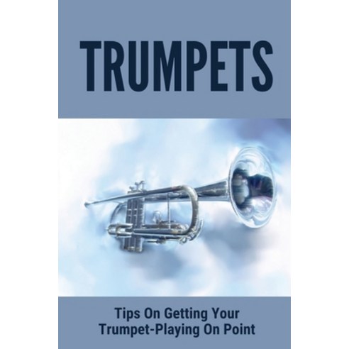 (영문도서) Trumpets: Tips On Getting Your Trumpet-Playing On Point: Easy Instructions To Play Trumpets Paperback, Independently Published, English, 9798506451792