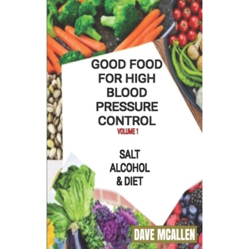 Good Food For High Blood Pressure Control VOLUME 1: Salt Alcohol & Diet Paperback, Independently Published