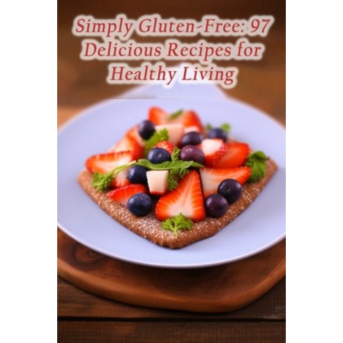 (영문도서) Simply Gluten-Free: 97 Delicious Recipes for Healthy Living Paperback, Independently Published, English, 9798860746503