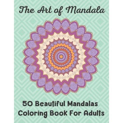 The Art of Mandala 50 Beautiful Mandalas Coloring Book For Adults: The Ultimate Mandala Coloring Boo... Paperback, Independently Published