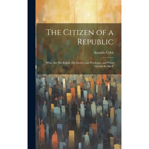 (영문도서) The Citizen of a Republic: What are His Rights His Duties and Privileges and What Should b... Hardcover, Legare Street Press, English, 9781020859014