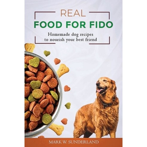 (영문도서) Real Food for Fido: Homemade Dog Food Recipes to Nourish Your Best Friend Paperback, Independently Published, English, 9798394824319