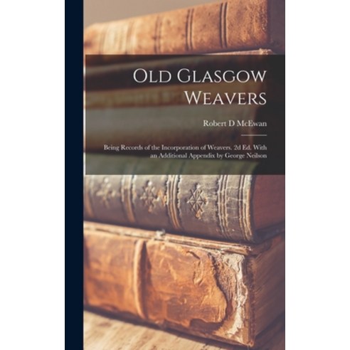 (영문도서) Old Glasgow Weavers: Being Records of the Incorporation of Weavers. 2d ed. With an Additional... Hardcover, Legare Street Press, English, 9781018122885