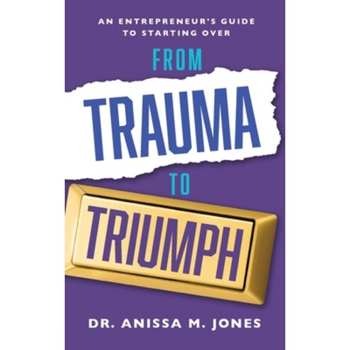 From Trauma to Triumph: An Entrepreneur''s Guide to Starting Over Paperback, Purposely Created Publishing Group