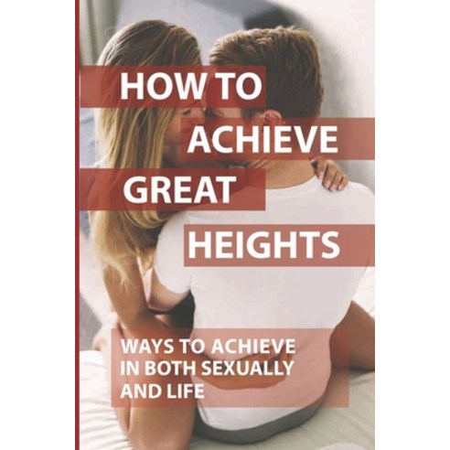 (영문도서) How To Achieve Great Heights: Ways To Achieve In Both Sexually And Life: Think And Grow Rich Paperback, Independently Published, English, 9798516660672