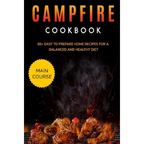 Campfire Cookbook: MAIN COURSE - 60+ Easy to prepare at home recipes for a balanced and healthy diet Paperback, Independently Published, English, 9798703649985