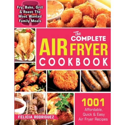 The Complete Air Fryer Cookbook: 1001 Affordable Quick & Easy Air Fryer Recipes - Fry Bake Grill ... Paperback, Cook Book, English, 9781990059803