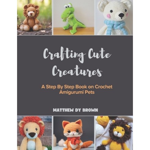 (영문도서) Crafting Cute Creatures: A Step By Step Book on Crochet Amigurumi Pets Paperback, Independently Published, English, 9798303283954