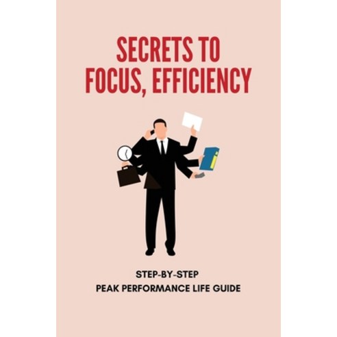 (영문도서) Secrets To Focus Efficiency: Step-By-Step Peak Performance Life Guide: Time Management Strat... Paperback, Independently Published, English, 9798507428878