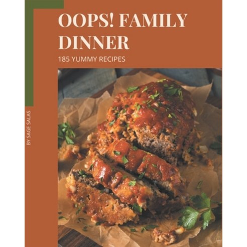 Oops! 185 Yummy Family Dinner Recipes: A Must-have Yummy Family Dinner Cookbook for Everyone Paperback, Independently Published