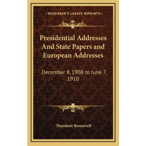 Presidential Addresses And State Papers and European Addresses: December 8 1908 to June 7 1910 Hardcover, Kessinger Publishing