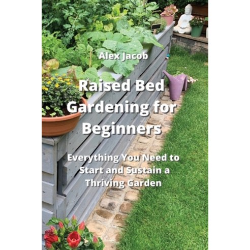 (영문도서) Raised Bed Gardening for Beginners: Everything You Need to Start and Sustain a Thriving Garden Paperback, Alex Jacob, English, 9789957373412