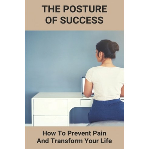 The Posture Of Success: How To Prevent Pain And Transform Your Life: Aspire Physical Recovery Center... Paperback, Independently Published, English, 9798731490542