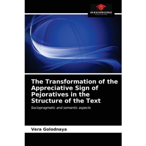 The Transformation of the Appreciative Sign of Pejoratives in the Structure of the Text Paperback, Our Knowledge Publishing, English, 9786203384734