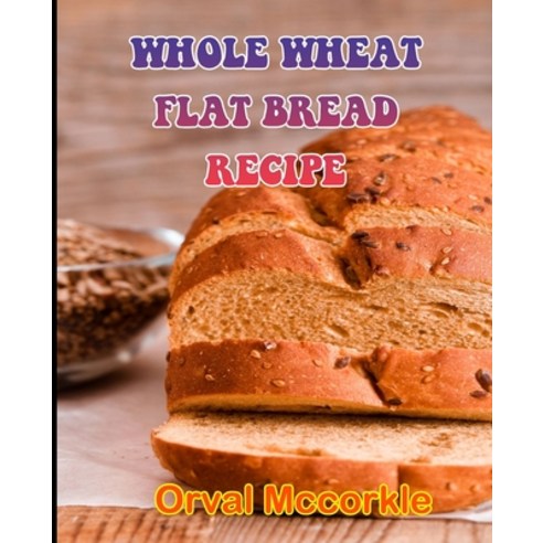 (영문도서) Whole Wheat Flat Bread Recipe: 150 recipe Delicious and Easy The Ultimate Practical Guide Eas... Paperback, Independently Published, English, 9798532592179