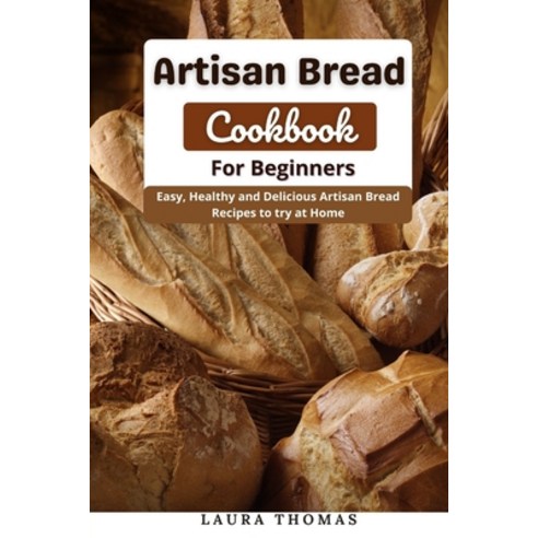 (영문도서) Artisan Bread Cookbook for Beginners: Easy Healthy and Delicious Artisan Bread Recipes to tr... Paperback, Independently Published, English, 9798531906571