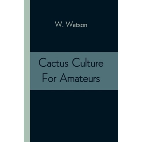 Cactus Culture For Amateurs: Being Descriptions Of The Various Cactuses Grown In This Country With ... Paperback, Alpha Edition, English, 9789354543425