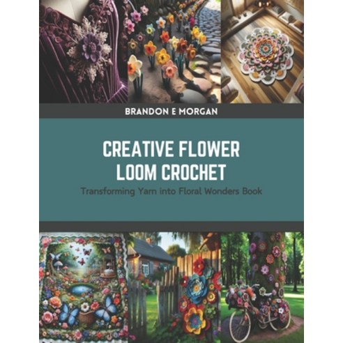 (영문도서) Creative Flower Loom Crochet: Transforming Yarn into Floral Wonders Book Paperback, Independently Published, English, 9798875624285