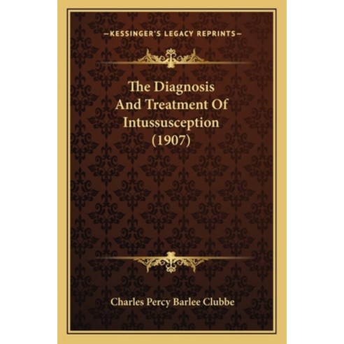 The Diagnosis And Treatment Of Intussusception (1907) Paperback, Kessinger Publishing