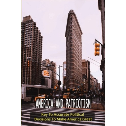 (영문도서) America And Patriotism: Key To Accurate Political Decisions To Make America Great: Patriotic ... Paperback, Independently Published, English, 9798530297618