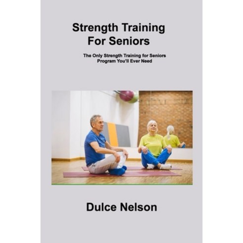 (영문도서) Strength Training For Seniors: The Only Strength Training for Seniors Program You''ll Ever Need Paperback, Dulce Nelson, English, 9781806306596