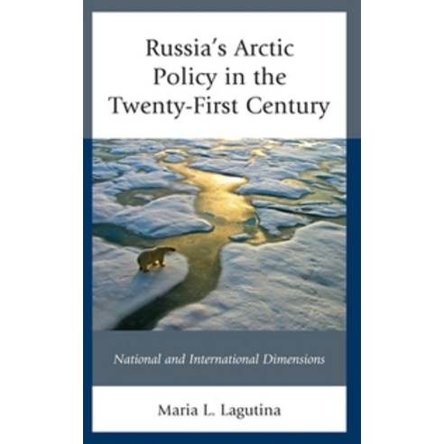 Russia''s Arctic Policy in the Twenty-First Century:National and International Dimensions, Lexington Books, English, 9781498551595