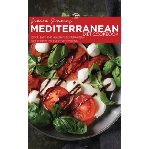 Mediterranean Diet Cookbook: Quick Easy and Healthy Mediterranean Diet Recipes for Everyday Cooking Hardcover, Simona Simmons, English, 9781801915472