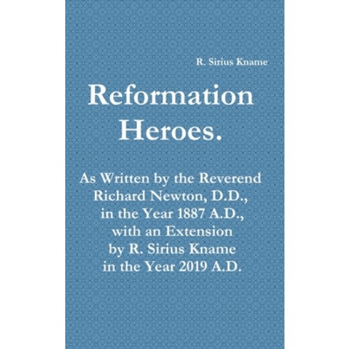 (영문도서) Reformation Heroes. As Written by the Reverend Richard Newton D.D. in the Year 1887 A.D. w... Hardcover, Lulu.com, English, 9781794712744