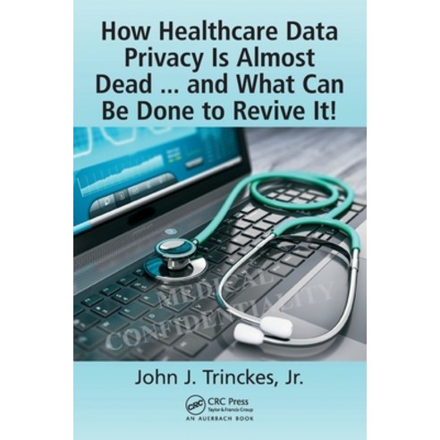 (영문도서) How Healthcare Data Privacy Is Almost Dead ... and What Can Be Done to Revive It! Paperback, Auerbach Publications, English, 9781498783958