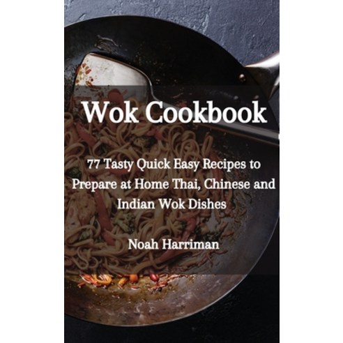 Wok Cookbook: 77 Tasty Quick Easy Recipes to Prepare at Home Thai Chinese and Indian Wok Dishes Hardcover, Noah Harriman, English, 9781802833911