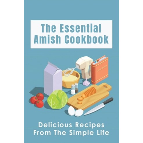 (영문도서) The Essential Amish Cookbook: Delicious Recipes From The Simple Life: Simply Delicious Amish ... Paperback, Independently Published