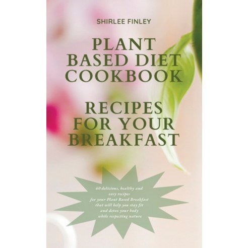 (영문도서) Plant Based Diet Cookbook - Recipes for Your Breakfast: 60 delicious healthy and easy recipe... Hardcover, Shirlee Finley, English, 9781914599699