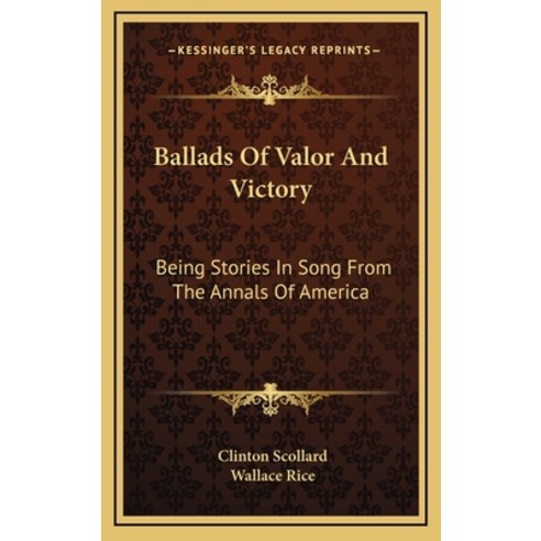 Ballads Of Valor And Victory: Being Stories In Song From The Annals Of America Hardcover, Kessinger Publishing