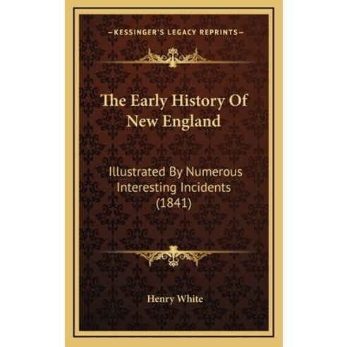 The Early History Of New England: Illustrated By Numerous Interesting Incidents (1841) Hardcover, Kessinger Publishing