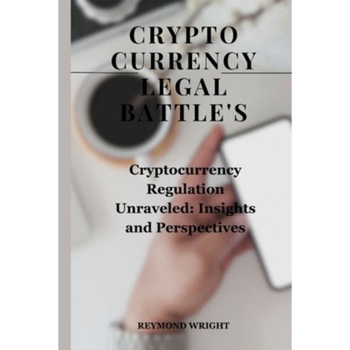 (영문도서) Crypto curr&#1077;ncy Legal Battle''s: Cryptocurr&#1077;ncy R&#1077;gulation Unrav&#1077;l&#10... Paperback, Independently Published, English, 9798879299090