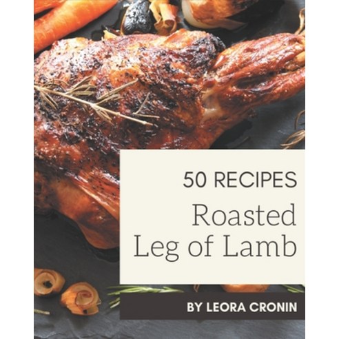 50 Roasted Leg of Lamb Recipes: Roasted Leg of Lamb Cookbook - Your Best Friend Forever Paperback, Independently Published, English, 9798574159248