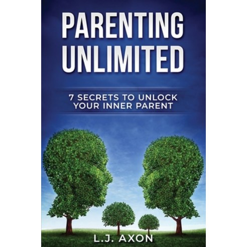 Parenting Unlimited: 7 Secrets to Unlock Your Inner Parent Paperback, Independently Published