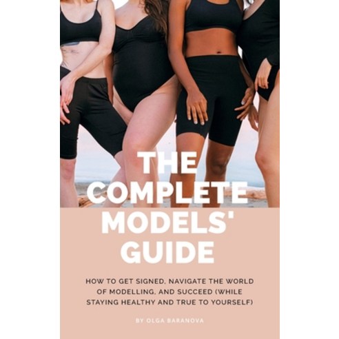 The Complete Models'' Guide: How to Get Signed Navigate the World of Modelling and Succeed (While St... Paperback, Independently Published, English, 9798717335850