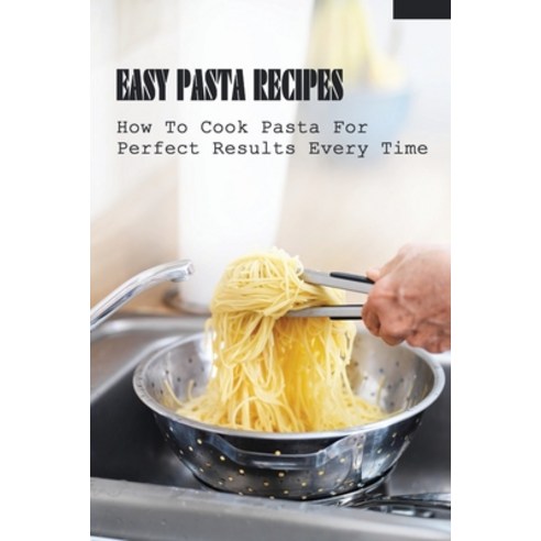 (영문도서) Easy Pasta Recipes: How To Cook Pasta For Perfect Results Every Time: How To Cook Pasta To Pe... Paperback, Independently Published, English, 9798528049229