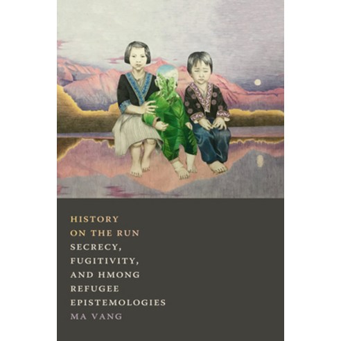 History on the Run: Secrecy Fugitivity and Hmong Refugee Epistemologies Hardcover, Duke University Press