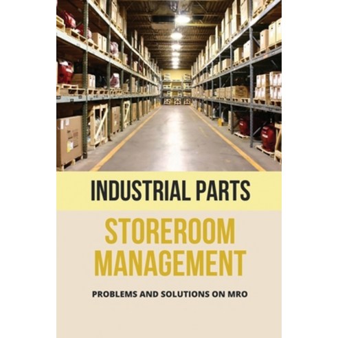 (영문도서) Industrial Parts Storeroom Management: Problems And Solutions On MRO: Mro Storeroom Practices Paperback, Independently Published, English, 9798507878536