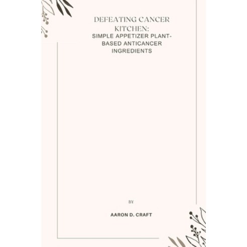(영문도서) Defeating Cancer Kitchen: simple appetizer plant-based anticancer ingredients Paperback, Independently Published, English, 9798395959676