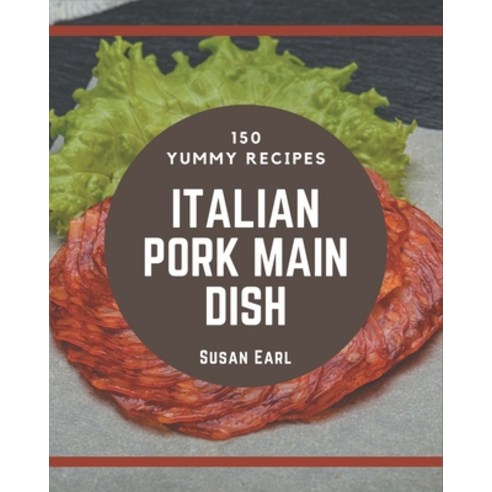 150 Yummy Italian Pork Main Dish Recipes: Everything You Need in One Yummy Italian Pork Main Dish Co... Paperback, Independently Published