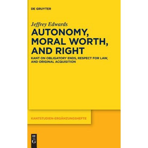 Autonomy Moral Worth and Right: Kant on Obligatory Ends Respect for Law and Original Acquisition Hardcover, de Gruyter, English, 9783110516067