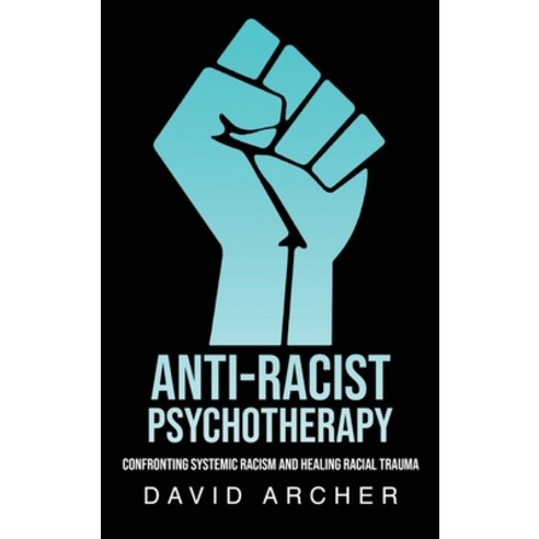 Anti-Racist Psychotherapy: Confronting Systemic Racism and Healing Racial Trauma Hardcover, David Archer, English, 9781777450427