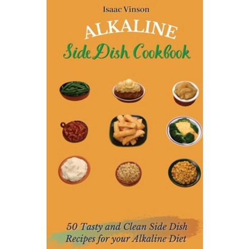 (영문도서) Alkaline Side Dish Cookbook: 50 Tasty and Clean Side Dish Recipes for your Alkaline Diet Hardcover, Isaac Vinson, English, 9781802773163