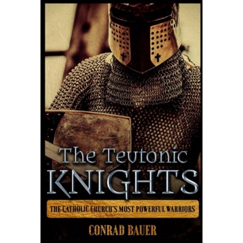 The Teutonic Knights: The Catholic Church''s Most Powerful Warriors Paperback, Independently Published