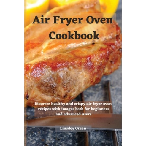 (영문도서) Air Fryer Oven Cookbook: Discover healthy and crispy air fryer oven recipes with images both ... Paperback, Linsdey Green, English, 9781802741551