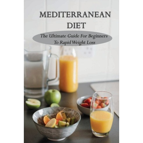 Mediterranean Diet: The Ultimate Guide For Beginners To Rapid Weight Loss: Low Carb Mediterranean Diet Paperback, Independently Published, English, 9798721647277